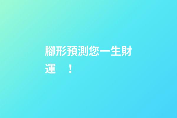 腳形預測您一生財運！